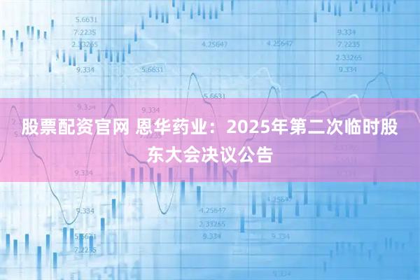 股票配资官网 恩华药业：2025年第二次临时股东大会决议公告