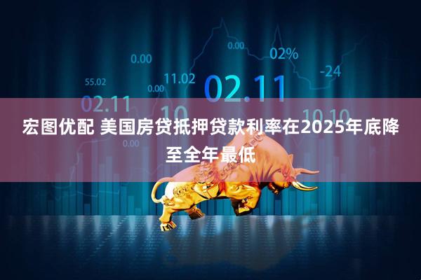 宏图优配 美国房贷抵押贷款利率在2025年底降至全年最低