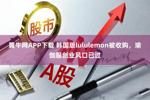 翼牛网APP下载 韩国版lululemon被收购，瑜伽服创业风口已过