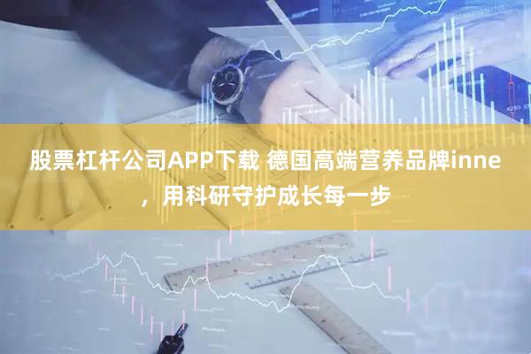 股票杠杆公司APP下载 德国高端营养品牌inne，用科研守护成长每一步