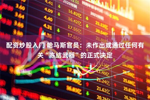 配资炒股入门 哈马斯官员：未作出或通过任何有关“冻结武器”的正式决定