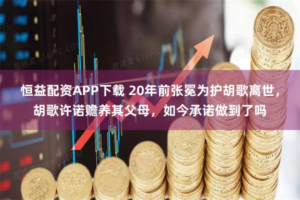 恒益配资APP下载 20年前张冕为护胡歌离世，胡歌许诺赡养其父母，如今承诺做到了吗