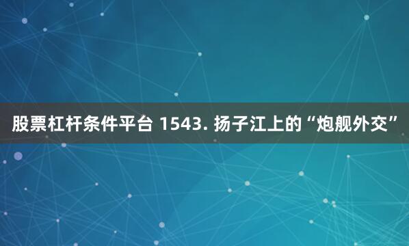 股票杠杆条件平台 1543. 扬子江上的“炮舰外交”